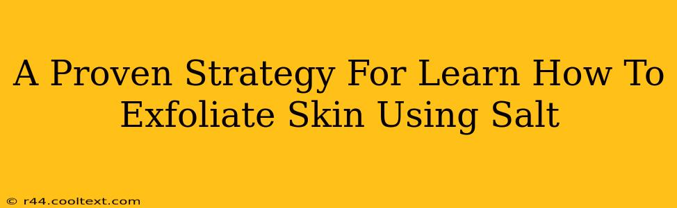 A Proven Strategy For Learn How To Exfoliate Skin Using Salt