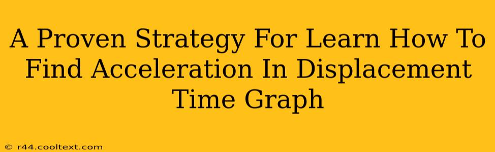 A Proven Strategy For Learn How To Find Acceleration In Displacement Time Graph