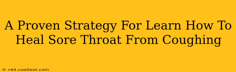 A Proven Strategy For Learn How To Heal Sore Throat From Coughing