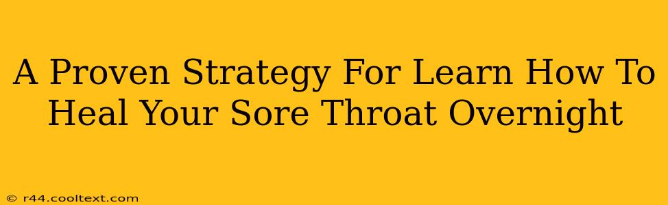 A Proven Strategy For Learn How To Heal Your Sore Throat Overnight