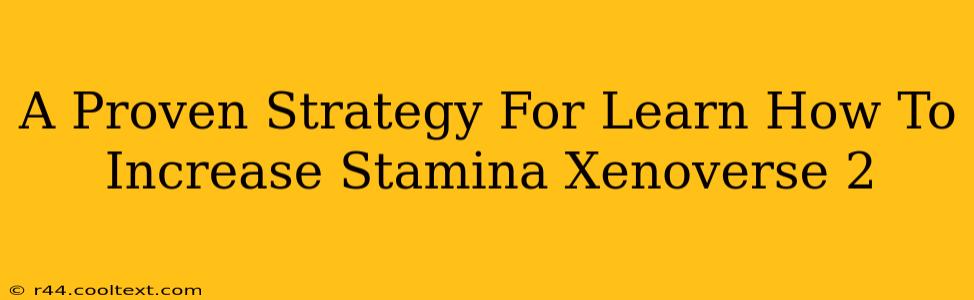 A Proven Strategy For Learn How To Increase Stamina Xenoverse 2