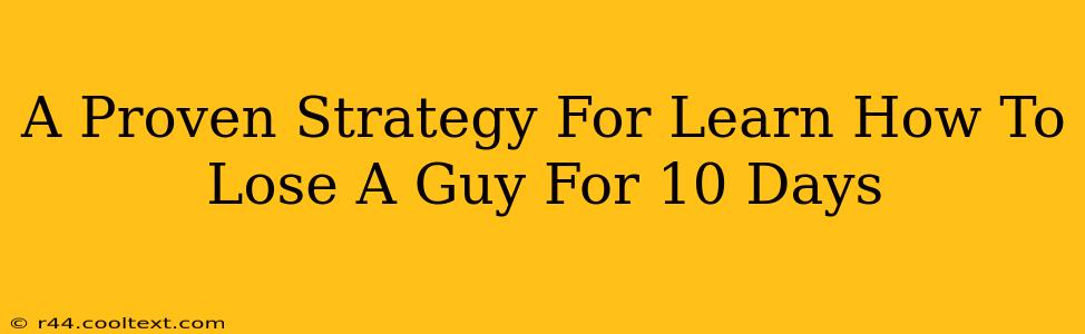 A Proven Strategy For Learn How To Lose A Guy For 10 Days