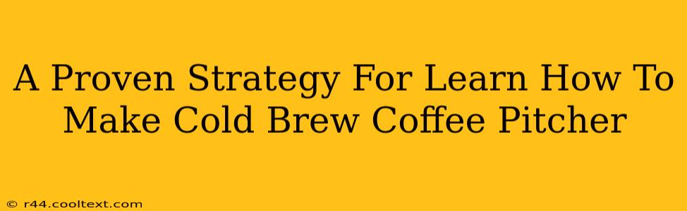 A Proven Strategy For Learn How To Make Cold Brew Coffee Pitcher