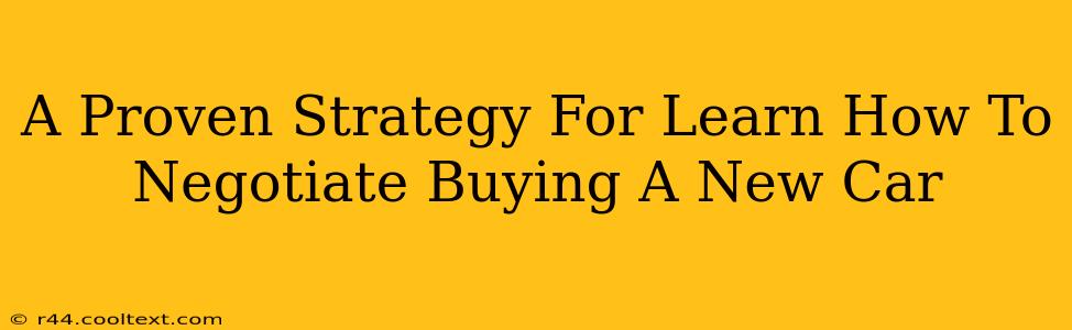 A Proven Strategy For Learn How To Negotiate Buying A New Car