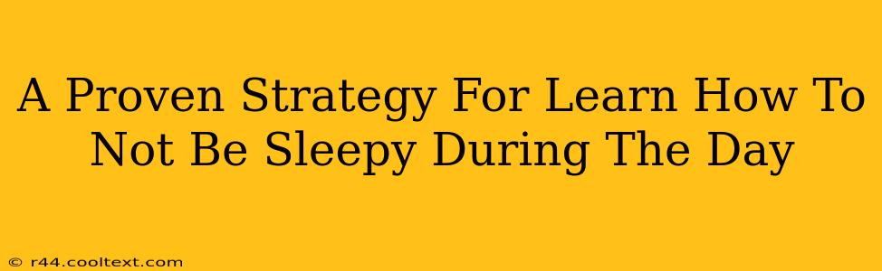 A Proven Strategy For Learn How To Not Be Sleepy During The Day