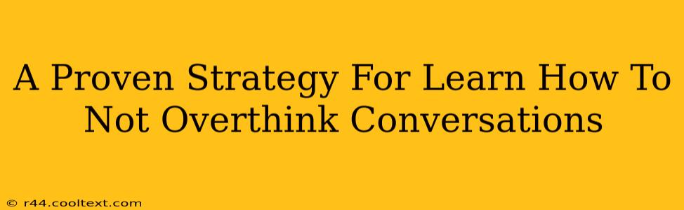 A Proven Strategy For Learn How To Not Overthink Conversations