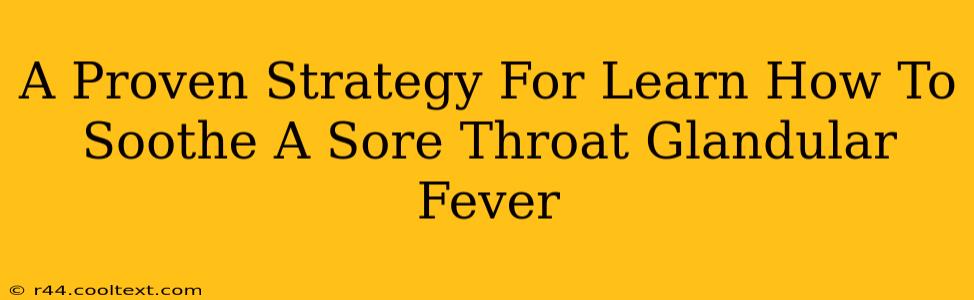 A Proven Strategy For Learn How To Soothe A Sore Throat Glandular Fever