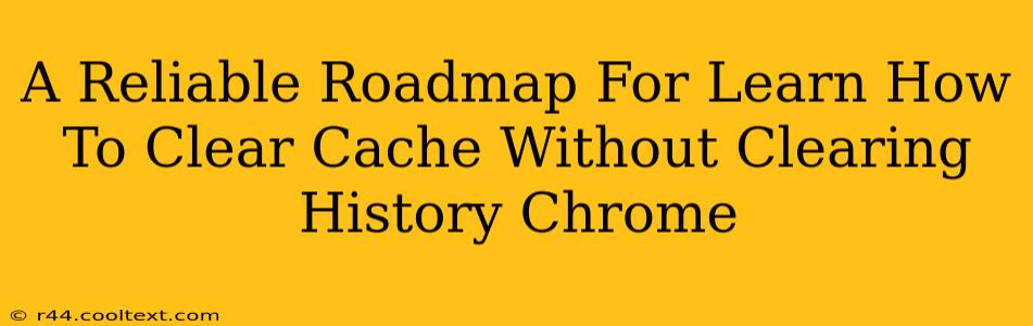 A Reliable Roadmap For Learn How To Clear Cache Without Clearing History Chrome