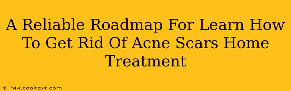 A Reliable Roadmap For Learn How To Get Rid Of Acne Scars Home Treatment