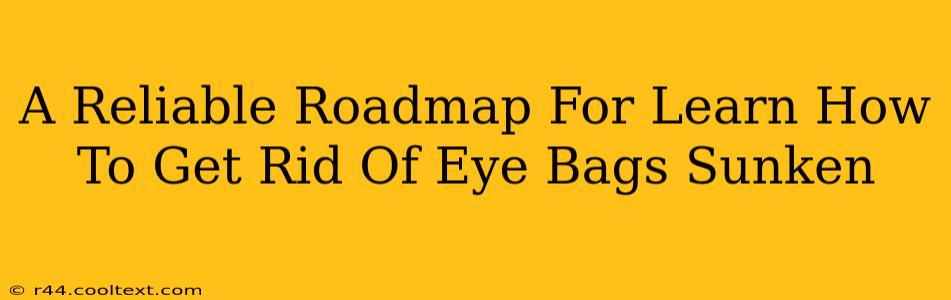 A Reliable Roadmap For Learn How To Get Rid Of Eye Bags Sunken