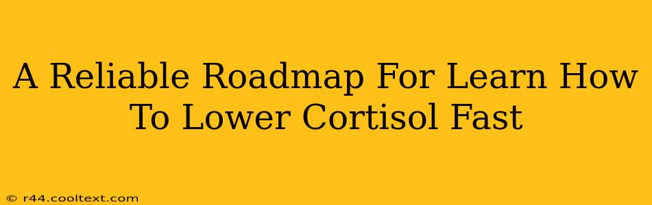 A Reliable Roadmap For Learn How To Lower Cortisol Fast