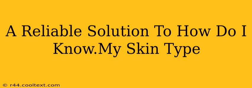 A Reliable Solution To How Do I Know.My Skin Type