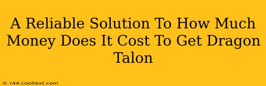 A Reliable Solution To How Much Money Does It Cost To Get Dragon Talon