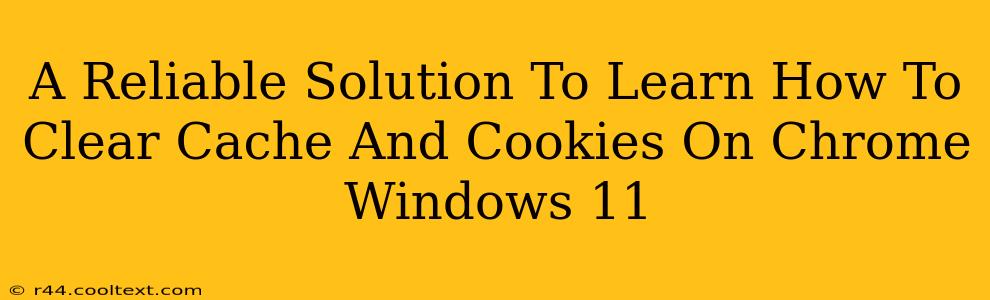 A Reliable Solution To Learn How To Clear Cache And Cookies On Chrome Windows 11