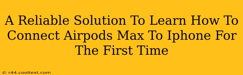 A Reliable Solution To Learn How To Connect Airpods Max To Iphone For The First Time