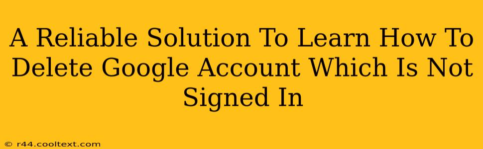 A Reliable Solution To Learn How To Delete Google Account Which Is Not Signed In