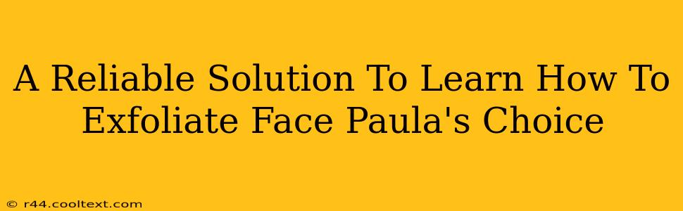 A Reliable Solution To Learn How To Exfoliate Face Paula's Choice