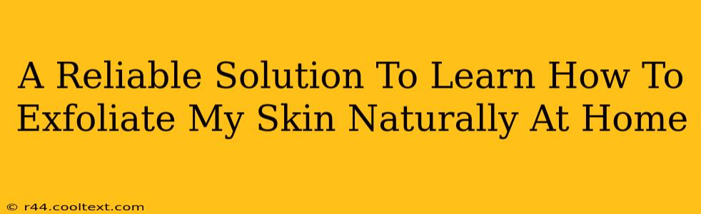 A Reliable Solution To Learn How To Exfoliate My Skin Naturally At Home