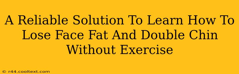 A Reliable Solution To Learn How To Lose Face Fat And Double Chin Without Exercise