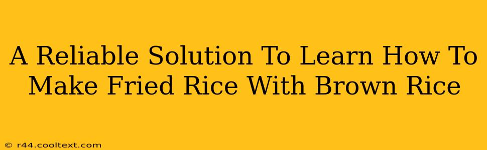 A Reliable Solution To Learn How To Make Fried Rice With Brown Rice