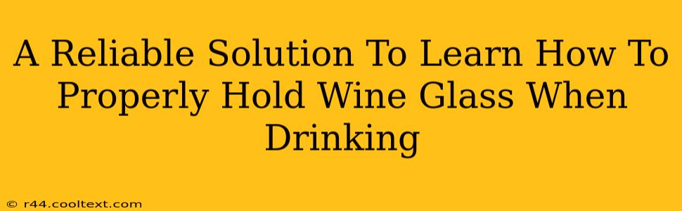 A Reliable Solution To Learn How To Properly Hold Wine Glass When Drinking