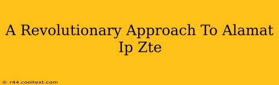 A Revolutionary Approach To Alamat Ip Zte