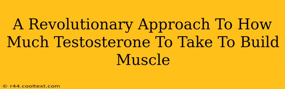 A Revolutionary Approach To How Much Testosterone To Take To Build Muscle