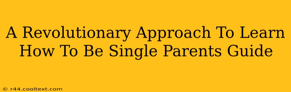 A Revolutionary Approach To Learn How To Be Single Parents Guide