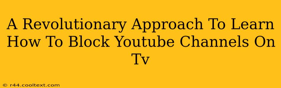 A Revolutionary Approach To Learn How To Block Youtube Channels On Tv