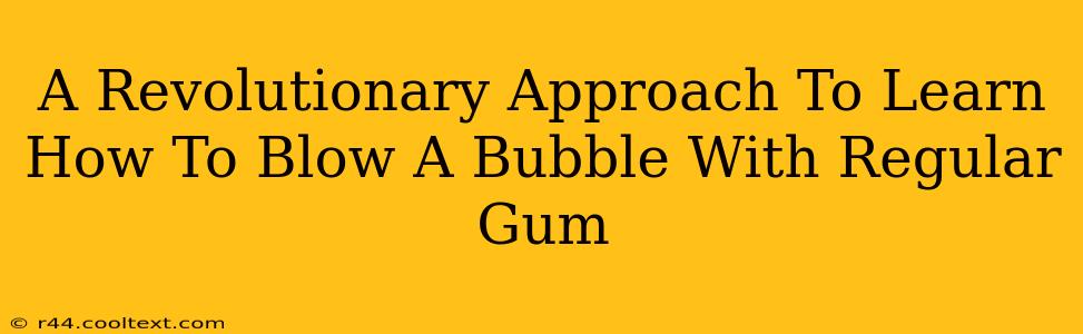 A Revolutionary Approach To Learn How To Blow A Bubble With Regular Gum