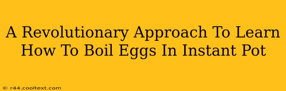 A Revolutionary Approach To Learn How To Boil Eggs In Instant Pot