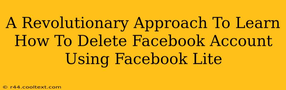 A Revolutionary Approach To Learn How To Delete Facebook Account Using Facebook Lite