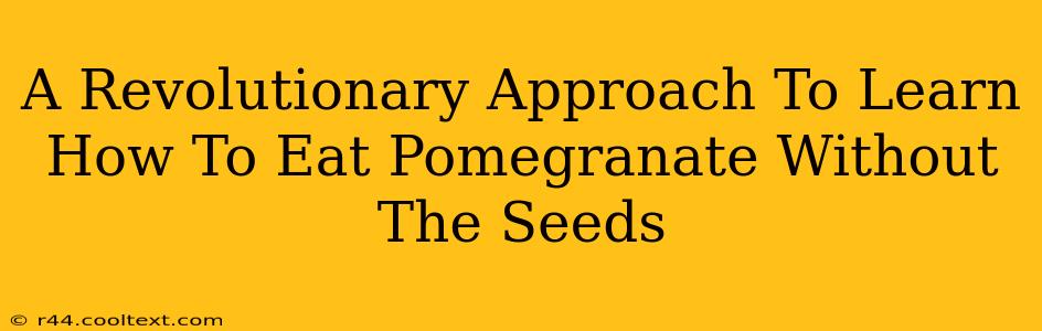 A Revolutionary Approach To Learn How To Eat Pomegranate Without The Seeds