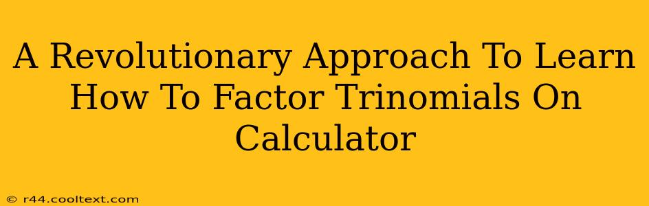 A Revolutionary Approach To Learn How To Factor Trinomials On Calculator