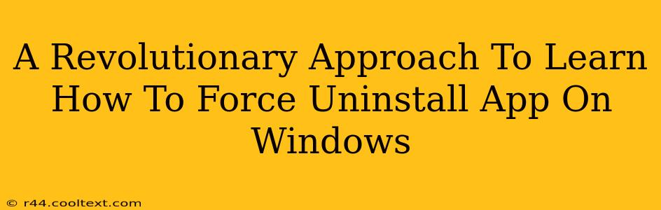 A Revolutionary Approach To Learn How To Force Uninstall App On Windows