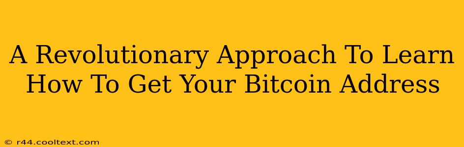 A Revolutionary Approach To Learn How To Get Your Bitcoin Address