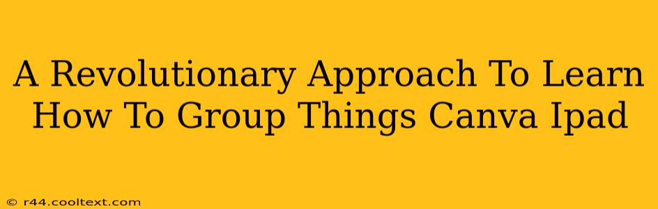 A Revolutionary Approach To Learn How To Group Things Canva Ipad