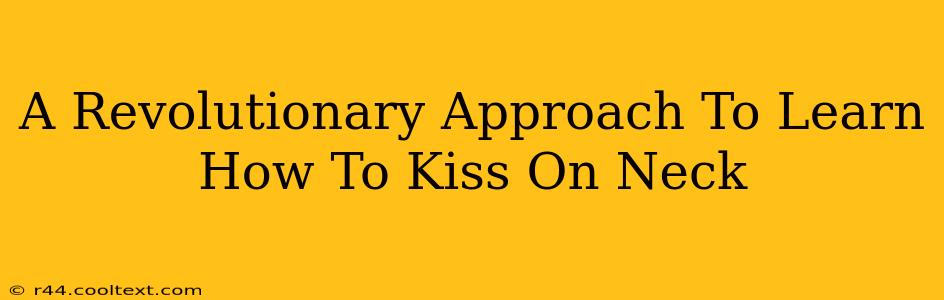 A Revolutionary Approach To Learn How To Kiss On Neck