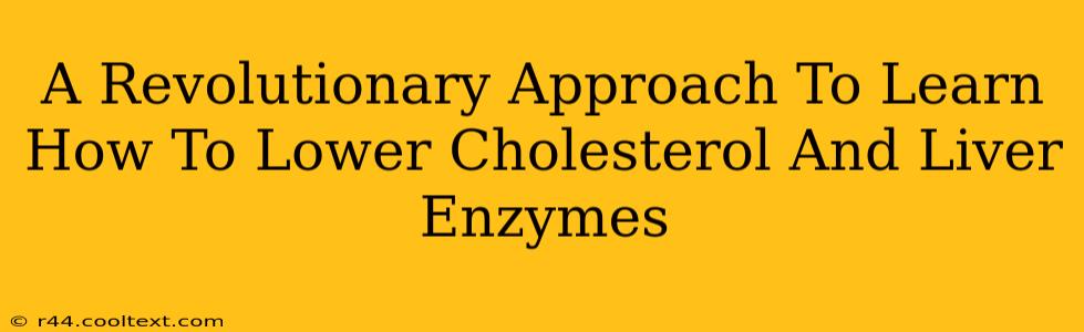 A Revolutionary Approach To Learn How To Lower Cholesterol And Liver Enzymes