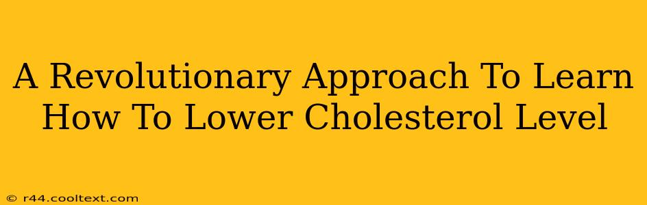 A Revolutionary Approach To Learn How To Lower Cholesterol Level