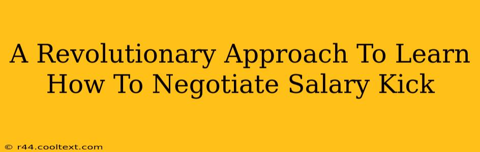 A Revolutionary Approach To Learn How To Negotiate Salary Kick