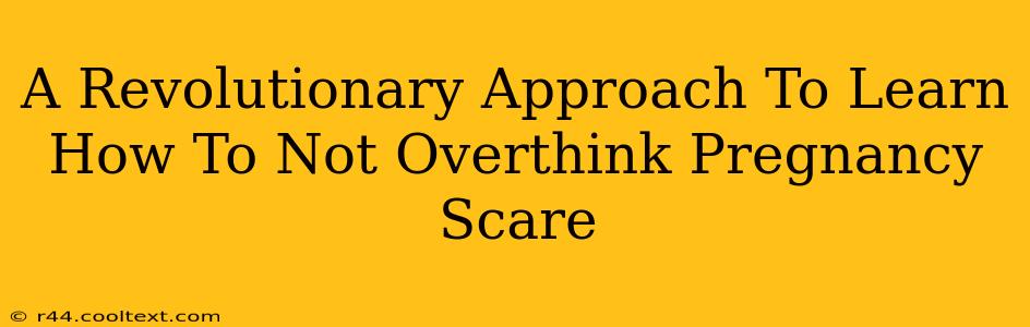 A Revolutionary Approach To Learn How To Not Overthink Pregnancy Scare