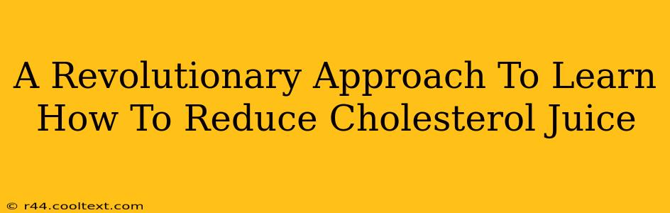 A Revolutionary Approach To Learn How To Reduce Cholesterol Juice