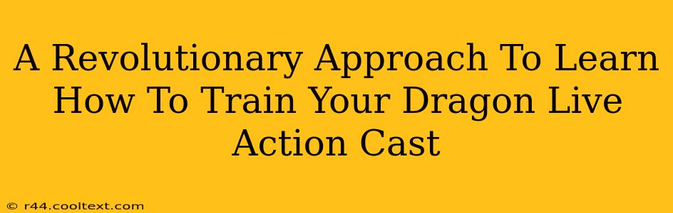 A Revolutionary Approach To Learn How To Train Your Dragon Live Action Cast