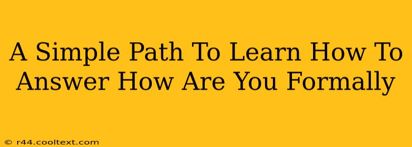 A Simple Path To Learn How To Answer How Are You Formally