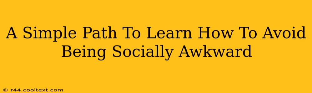 A Simple Path To Learn How To Avoid Being Socially Awkward