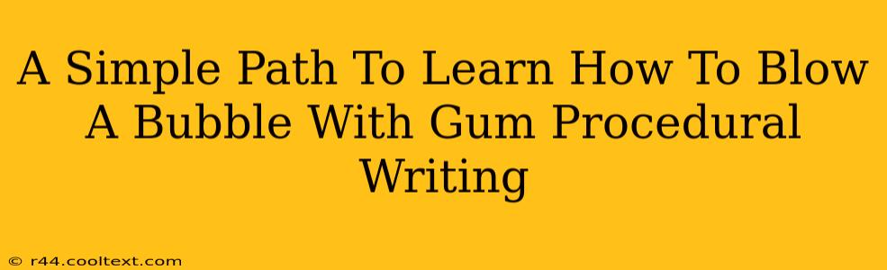 A Simple Path To Learn How To Blow A Bubble With Gum Procedural Writing