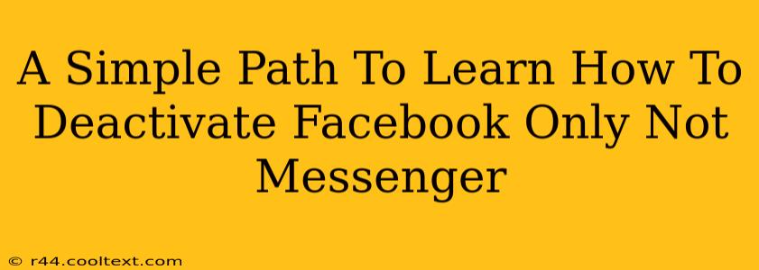 A Simple Path To Learn How To Deactivate Facebook Only Not Messenger