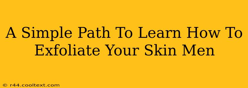 A Simple Path To Learn How To Exfoliate Your Skin Men