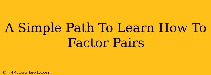 A Simple Path To Learn How To Factor Pairs